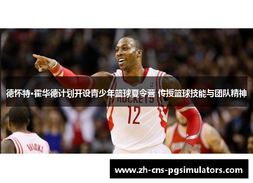 德怀特·霍华德计划开设青少年篮球夏令营 传授篮球技能与团队精神