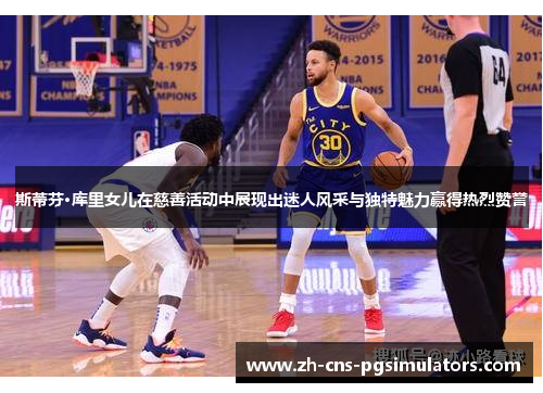 斯蒂芬·库里女儿在慈善活动中展现出迷人风采与独特魅力赢得热烈赞誉 斯蒂芬·库里女儿在慈善活动中展现出迷人风采与独特魅力赢得热烈赞誉