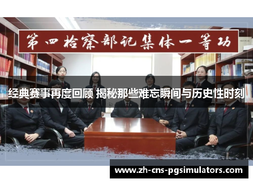 经典赛事再度回顾 揭秘那些难忘瞬间与历史性时刻