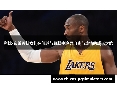 科比·布莱恩特女儿在篮球与舞蹈中追寻自我与热情的成长之路 科比·布莱恩特女儿在篮球与舞蹈中追寻自我与热情的成长之路