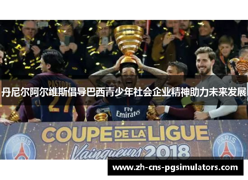 丹尼尔阿尔维斯倡导巴西青少年社会企业精神助力未来发展