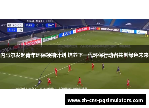 内马尔发起青年环保领袖计划 培养下一代环保行动者共创绿色未来