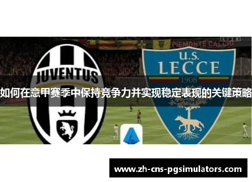 如何在意甲赛季中保持竞争力并实现稳定表现的关键策略