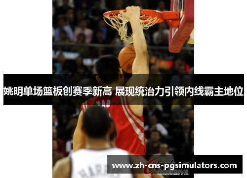 姚明单场篮板创赛季新高 展现统治力引领内线霸主地位