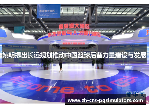 姚明提出长远规划推动中国篮球后备力量建设与发展 姚明提出长远规划推动中国篮球后备力量建设与发展