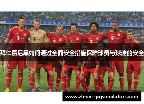 拜仁慕尼黑如何通过全面安全措施保障球员与球迷的安全