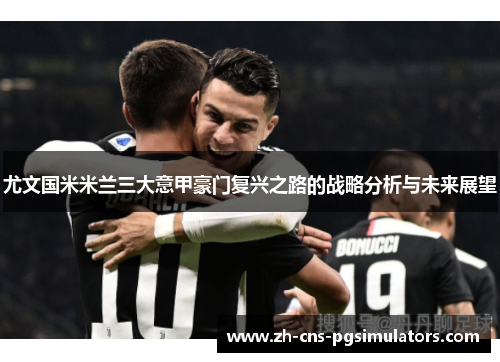 尤文国米米兰三大意甲豪门复兴之路的战略分析与未来展望 尤文国米米兰三大意甲豪门复兴之路的战略分析与未来展望