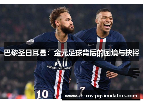 巴黎圣日耳曼:金元足球背后的困境与抉择 巴黎圣日耳曼:金元足球背后的困境与抉择