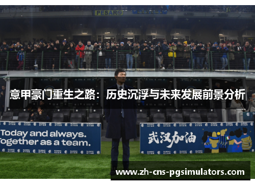 意甲豪门重生之路:历史沉浮与未来发展前景分析 意甲豪门重生之路:历史沉浮与未来发展前景分析