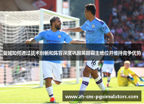 曼城如何通过战术创新和阵容深度巩固英超霸主地位并维持竞争优势