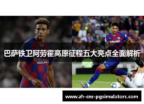 巴萨铁卫阿劳霍高原征程五大亮点全面解析