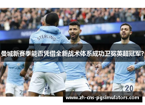 曼城新赛季能否凭借全新战术体系成功卫冕英超冠军？