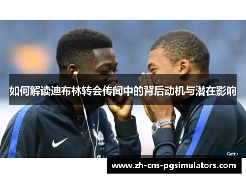 如何解读迪布林转会传闻中的背后动机与潜在影响