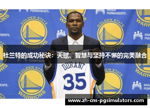 杜兰特的成功秘诀：天赋、智慧与坚持不懈的完美融合