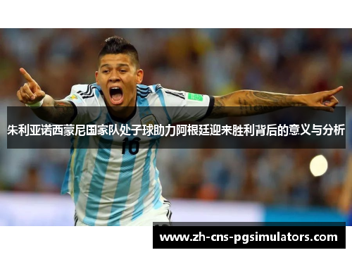 朱利亚诺西蒙尼国家队处子球助力阿根廷迎来胜利背后的意义与分析 朱利亚诺西蒙尼国家队处子球助力阿根廷迎来胜利背后的意义与分析