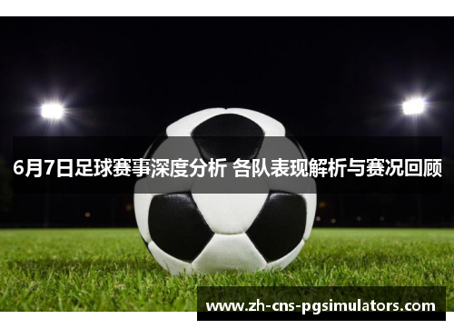 6月7日足球赛事深度分析 各队表现解析与赛况回顾