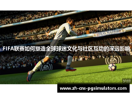 FIFA联赛如何塑造全球球迷文化与社区互动的深远影响