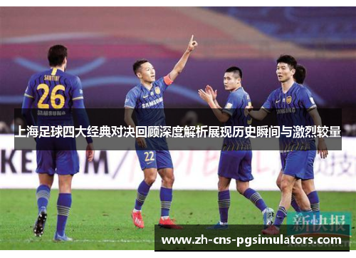 上海足球四大经典对决回顾深度解析展现历史瞬间与激烈较量