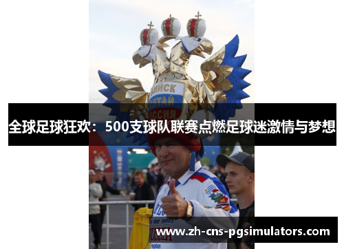 全球足球狂欢：500支球队联赛点燃足球迷激情与梦想