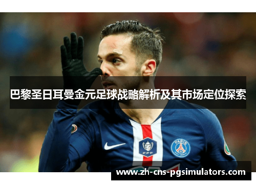 巴黎圣日耳曼金元足球战略解析及其市场定位探索