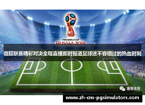 俄超联赛精彩对决全程直播即时报道足球迷不容错过的热血时刻