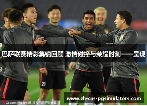 巴萨联赛精彩集锦回顾 激情碰撞与荣耀时刻一一呈现