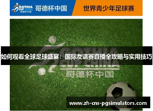 如何观看全球足球盛宴：国际友谊赛直播全攻略与实用技巧