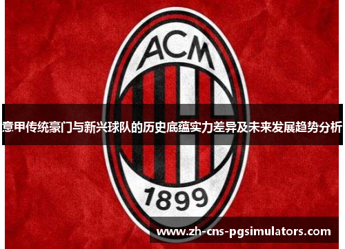意甲传统豪门与新兴球队的历史底蕴实力差异及未来发展趋势分析