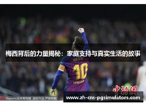 梅西背后的力量揭秘:家庭支持与真实生活的故事 梅西背后的力量揭秘:家庭支持与真实生活的故事