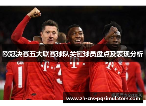 欧冠决赛五大联赛球队关键球员盘点及表现分析
