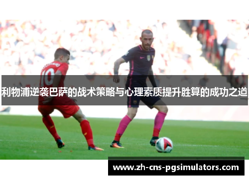 利物浦逆袭巴萨的战术策略与心理素质提升胜算的成功之道