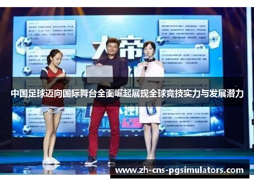 中国足球迈向国际舞台全面崛起展现全球竞技实力与发展潜力