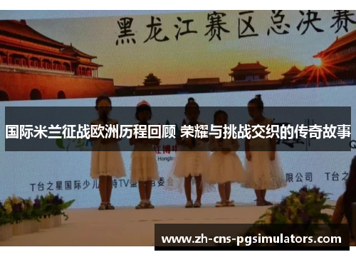 国际米兰征战欧洲历程回顾 荣耀与挑战交织的传奇故事