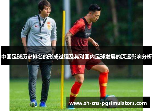 中国足球历史排名的形成过程及其对国内足球发展的深远影响分析