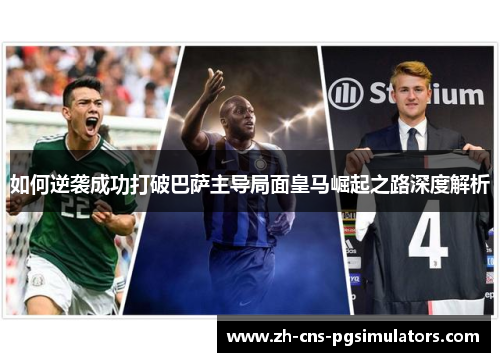 如何逆袭成功打破巴萨主导局面皇马崛起之路深度解析