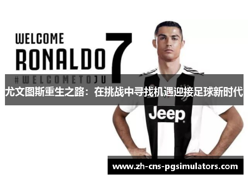 尤文图斯重生之路:在挑战中寻找机遇迎接足球新时代 尤文图斯重生之路:在挑战中寻找机遇迎接足球新时代