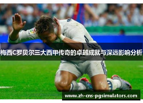 梅西C罗贝尔三大西甲传奇的卓越成就与深远影响分析 梅西C罗贝尔三大西甲传奇的卓越成就与深远影响分析