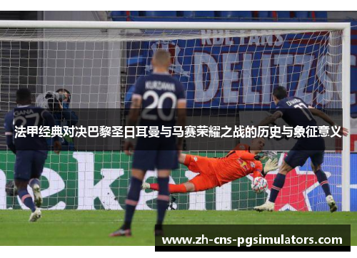 法甲经典对决巴黎圣日耳曼与马赛荣耀之战的历史与象征意义 法甲经典对决巴黎圣日耳曼与马赛荣耀之战的历史与象征意义