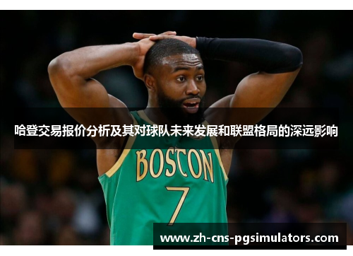 哈登交易报价分析及其对球队未来发展和联盟格局的深远影响 哈登交易报价分析及其对球队未来发展和联盟格局的深远影响