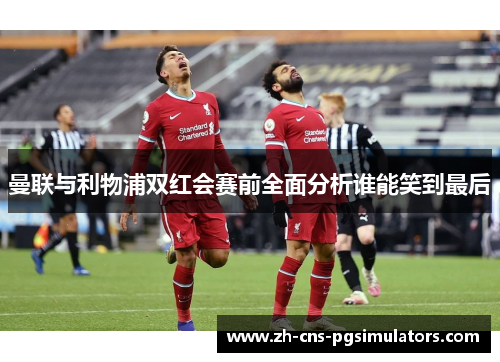 曼联与利物浦双红会赛前全面分析谁能笑到最后