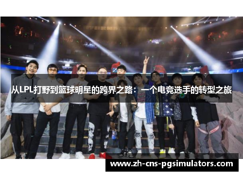 从LPL打野到篮球明星的跨界之路：一个电竞选手的转型之旅