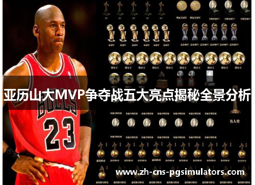 亚历山大MVP争夺战五大亮点揭秘全景分析