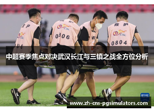 中超赛季焦点对决武汉长江与三镇之战全方位分析