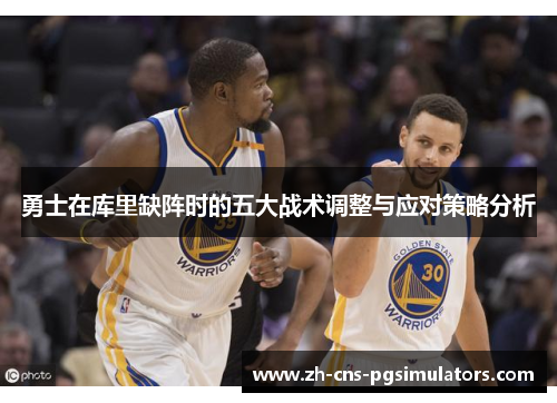 勇士在库里缺阵时的五大战术调整与应对策略分析