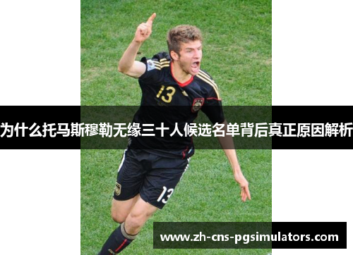 为什么托马斯穆勒无缘三十人候选名单背后真正原因解析 为什么托马斯穆勒无缘三十人候选名单背后真正原因解析