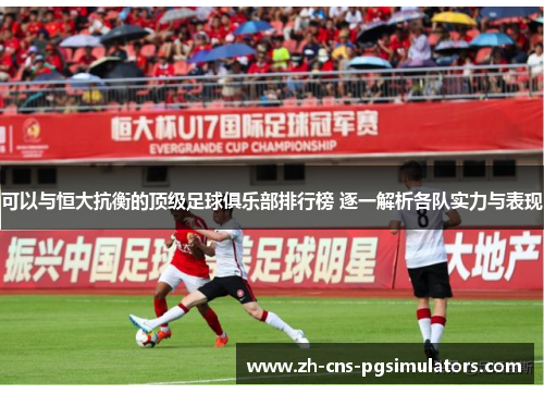 可以与恒大抗衡的顶级足球俱乐部排行榜 逐一解析各队实力与表现 可以与恒大抗衡的顶级足球俱乐部排行榜 逐一解析各队实力与表现