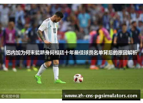 巴内加为何未能跻身阿根廷十年最佳球员名单背后的原因解析 巴内加为何未能跻身阿根廷十年最佳球员名单背后的原因解析