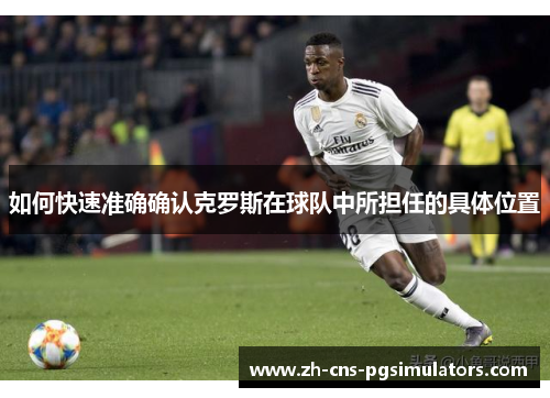 如何快速准确确认克罗斯在球队中所担任的具体位置 如何快速准确确认克罗斯在球队中所担任的具体位置