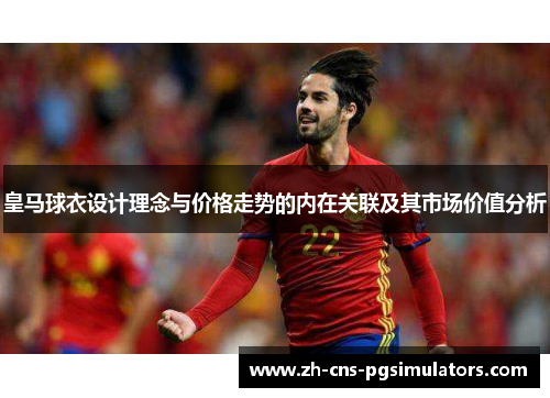 皇马球衣设计理念与价格走势的内在关联及其市场价值分析 皇马球衣设计理念与价格走势的内在关联及其市场价值分析