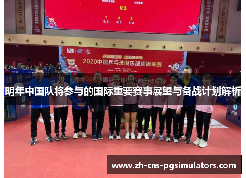 明年中国队将参与的国际重要赛事展望与备战计划解析 明年中国队将参与的国际重要赛事展望与备战计划解析
